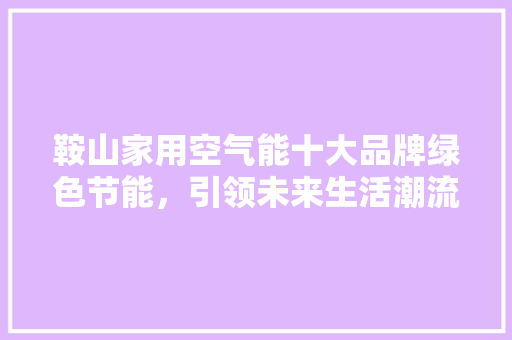 鞍山家用空气能十大品牌绿色节能，引领未来生活潮流 墙体维修