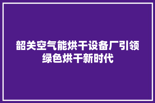 韶关空气能烘干设备厂引领绿色烘干新时代 墙体维修