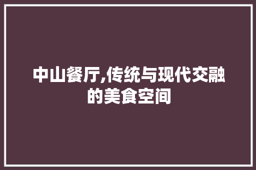 中山餐厅,传统与现代交融的美食空间 中山餐厅,传统与现代交融的美食空间 汽车维修