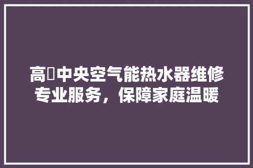 高埗中央空气能热水器维修专业服务，保障家庭温暖
