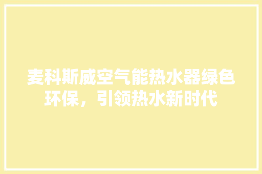麦科斯威空气能热水器绿色环保，引领热水新时代