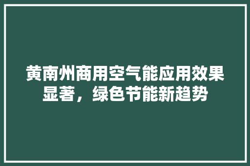 黄南州商用空气能应用效果显著，绿色节能新趋势