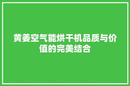 黄姜空气能烘干机品质与价值的完美结合 家电维修