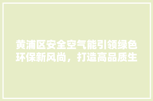 黄浦区安全空气能引领绿色环保新风尚，打造高品质生活