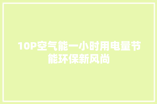 10P空气能一小时用电量节能环保新风尚