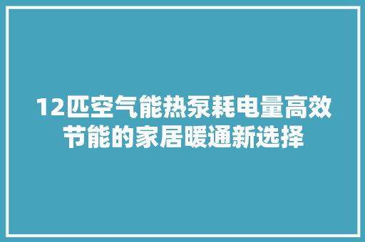 12匹空气能热泵耗电量高效节能的家居暖通新选择