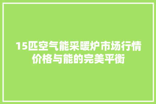 15匹空气能采暖炉市场行情价格与能的完美平衡