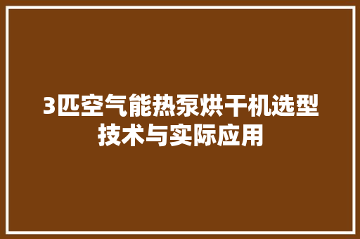 3匹空气能热泵烘干机选型技术与实际应用