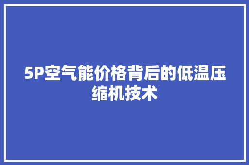 5P空气能价格背后的低温压缩机技术