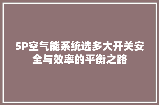5P空气能系统选多大开关安全与效率的平衡之路 厨房维修