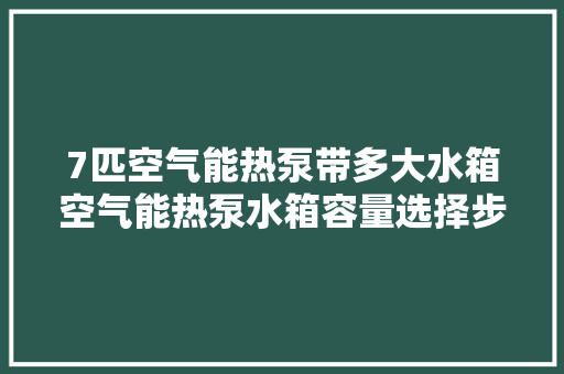 7匹空气能热泵带多大水箱空气能热泵水箱容量选择步骤