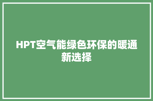 HPT空气能绿色环保的暖通新选择