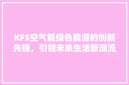 KFS空气能绿色能源的创新先锋，引领未来生活新潮流