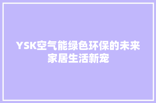 YSK空气能绿色环保的未来家居生活新宠