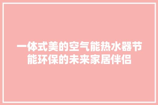 一体式美的空气能热水器节能环保的未来家居伴侣