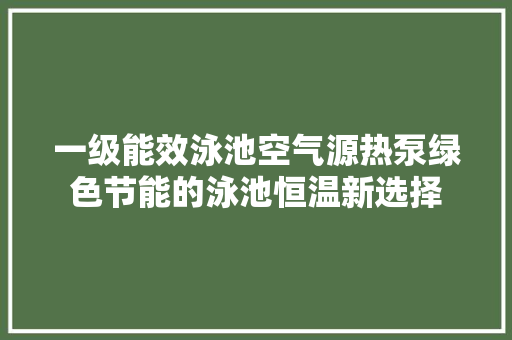 一级能效泳池空气源热泵绿色节能的泳池恒温新选择