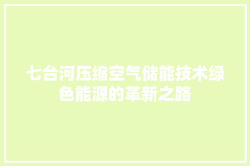 七台河压缩空气储能技术绿色能源的革新之路