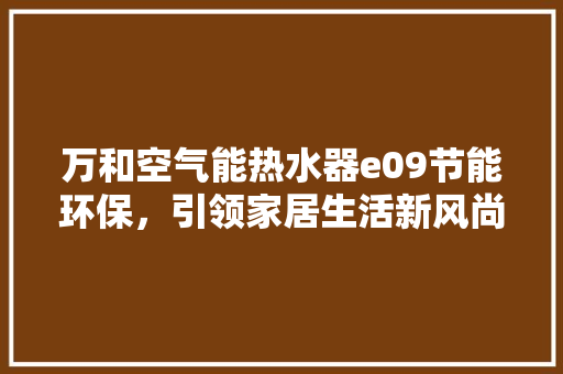 万和空气能热水器e09节能环保，引领家居生活新风尚