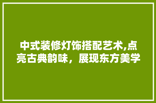 中式装修灯饰搭配艺术,点亮古典韵味，展现东方美学 中式装修灯饰搭配艺术,点亮古典韵味，展现东方美学 墙体维修