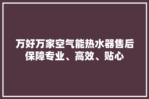 万好万家空气能热水器售后保障专业、高效、贴心 汽车维修