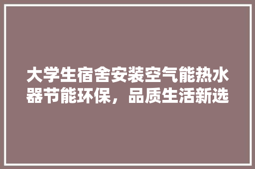 大学生宿舍安装空气能热水器节能环保，品质生活新选择
