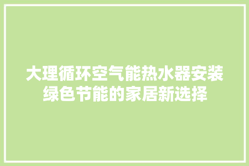 大理循环空气能热水器安装绿色节能的家居新选择