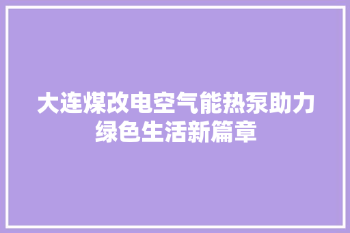 大连煤改电空气能热泵助力绿色生活新篇章