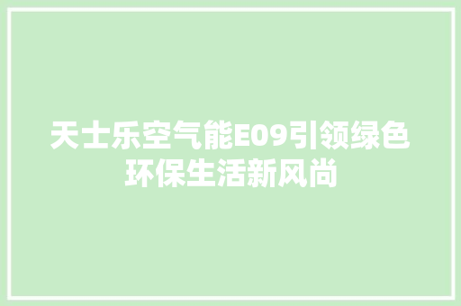 天士乐空气能E09引领绿色环保生活新风尚 汽车维修
