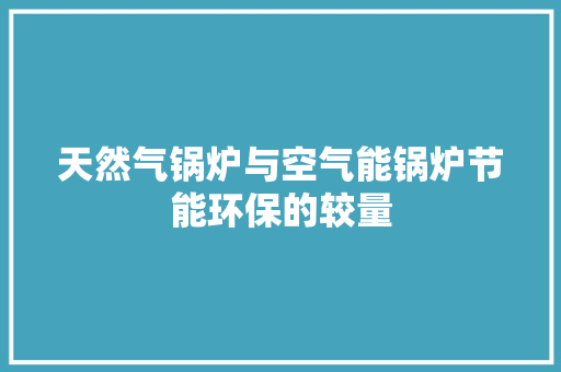 天然气锅炉与空气能锅炉节能环保的较量