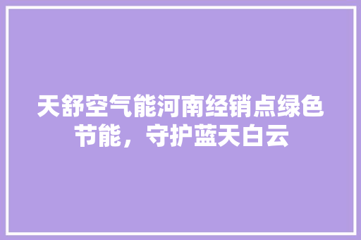 天舒空气能河南经销点绿色节能，守护蓝天白云