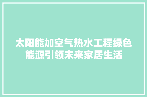 太阳能加空气热水工程绿色能源引领未来家居生活