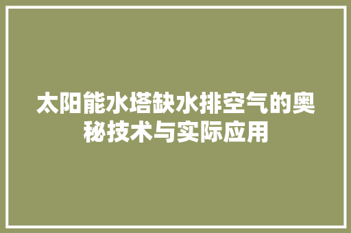 太阳能水塔缺水排空气的奥秘技术与实际应用