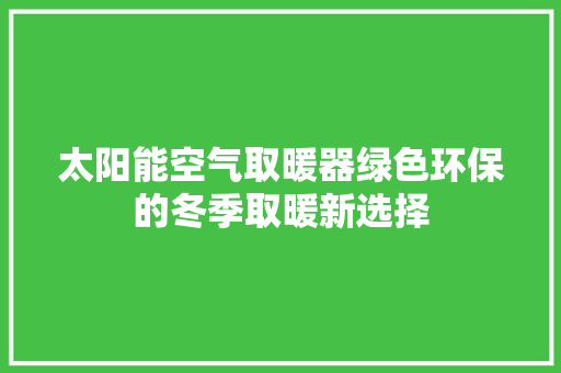 太阳能空气取暖器绿色环保的冬季取暖新选择 墙体维修