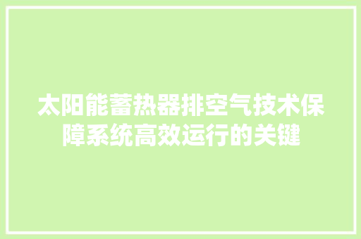 太阳能蓄热器排空气技术保障系统高效运行的关键