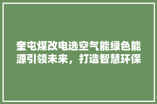 奎屯煤改电选空气能绿色能源引领未来，打造智慧环保生活