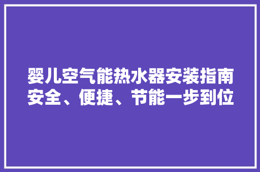 婴儿空气能热水器安装指南安全、便捷、节能一步到位