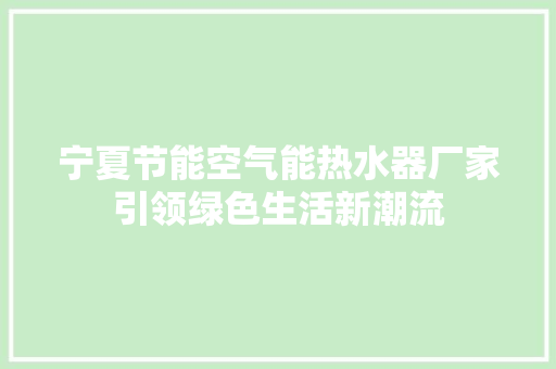 宁夏节能空气能热水器厂家引领绿色生活新潮流