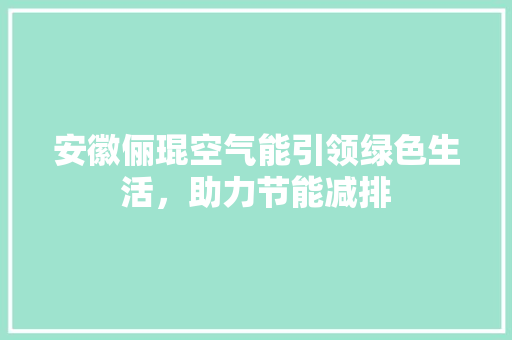 安徽俪琨空气能引领绿色生活，助力节能减排