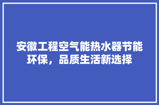 安徽工程空气能热水器节能环保，品质生活新选择
