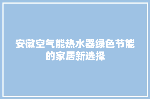 安徽空气能热水器绿色节能的家居新选择