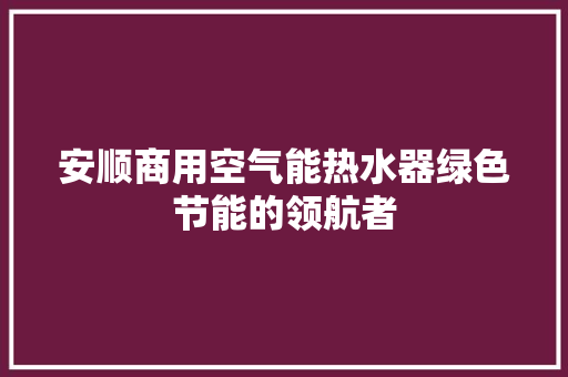 安顺商用空气能热水器绿色节能的领航者