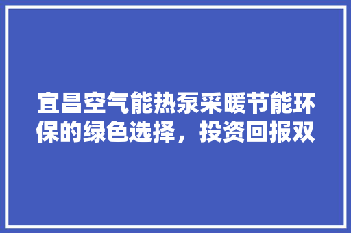 宜昌空气能热泵采暖节能环保的绿色选择，投资回报双赢之路