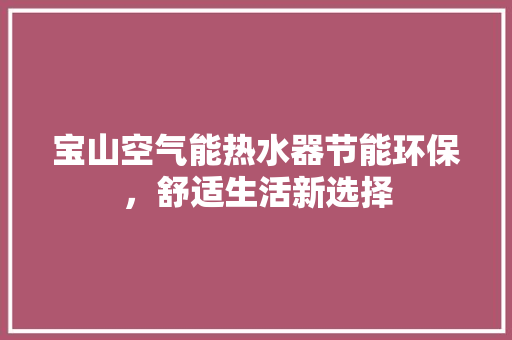 宝山空气能热水器节能环保，舒适生活新选择