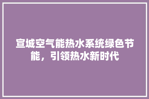 宣城空气能热水系统绿色节能，引领热水新时代