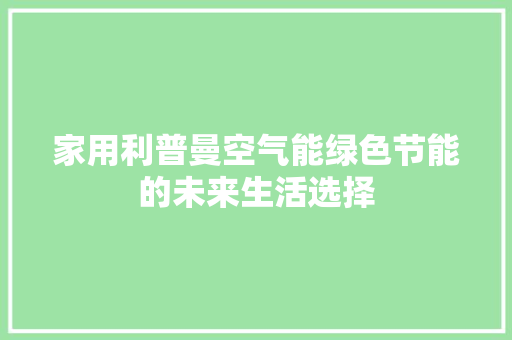家用利普曼空气能绿色节能的未来生活选择