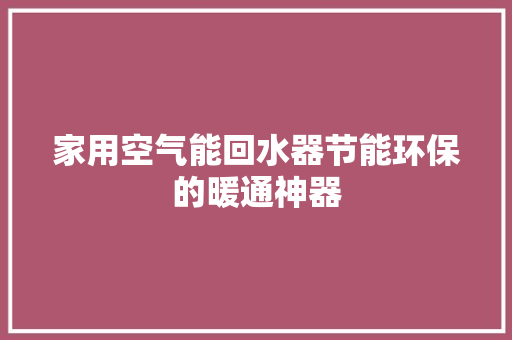 家用空气能回水器节能环保的暖通神器 家电维修