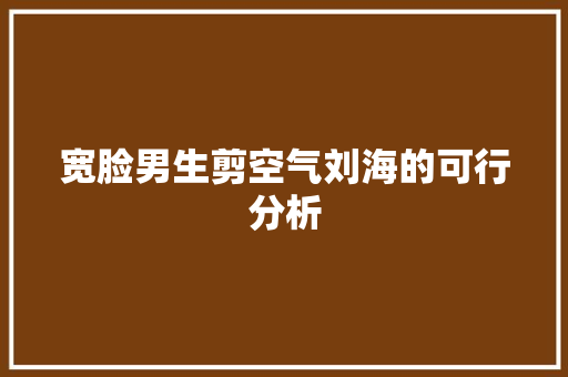 宽脸男生剪空气刘海的可行分析
