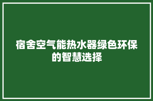 宿舍空气能热水器绿色环保的智慧选择