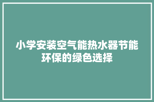 小学安装空气能热水器节能环保的绿色选择