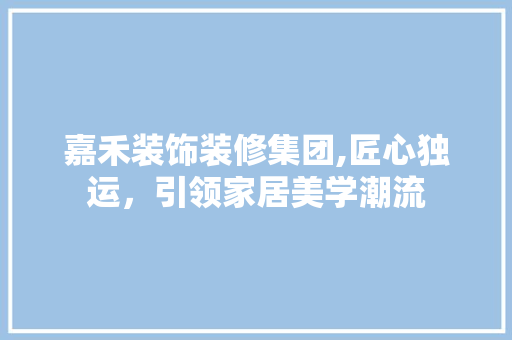 嘉禾装饰装修集团,匠心独运，引领家居美学潮流 嘉禾装饰装修集团,匠心独运，引领家居美学潮流 厨房维修